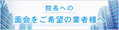 院長への面会をご希望の業者様へ