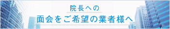 院長への面会をご希望の業者様へ